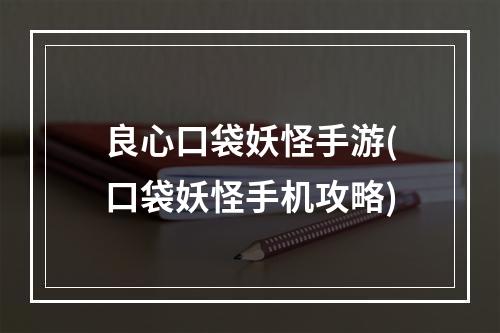 良心口袋妖怪手游(口袋妖怪手机攻略)