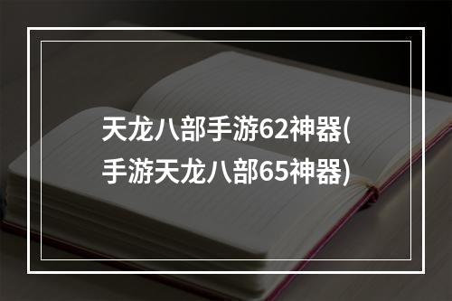 天龙八部手游62神器(手游天龙八部65神器)