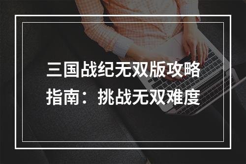 三国战纪无双版攻略指南：挑战无双难度