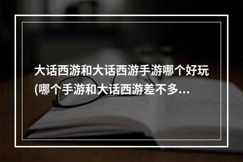 大话西游和大话西游手游哪个好玩(哪个手游和大话西游差不多)