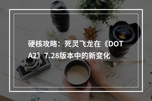 硬核攻略：死灵飞龙在《DOTA2》7.28版本中的新变化