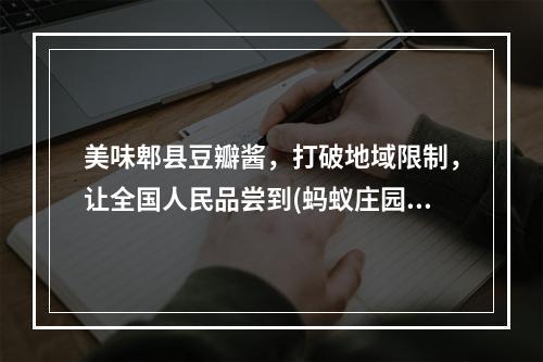 美味郫县豆瓣酱，打破地域限制，让全国人民品尝到(蚂蚁庄园，不仅仅是游戏，更是一个文化交流的平台)