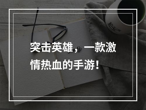 突击英雄，一款激情热血的手游！