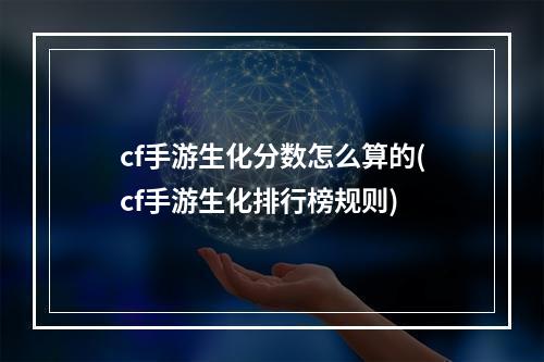 cf手游生化分数怎么算的(cf手游生化排行榜规则)