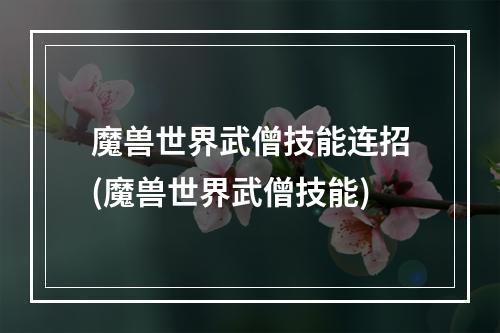 魔兽世界武僧技能连招(魔兽世界武僧技能)