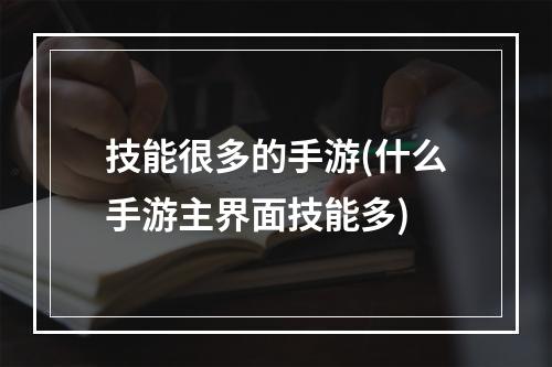 技能很多的手游(什么手游主界面技能多)