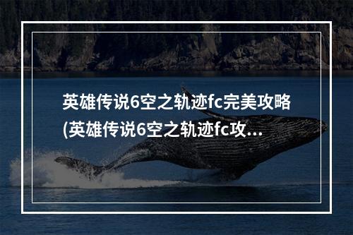 英雄传说6空之轨迹fc完美攻略(英雄传说6空之轨迹fc攻略)