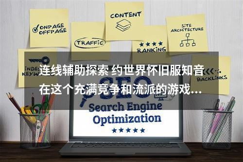 连线辅助探索 约世界怀旧服知音在这个充满竞争和流派的游戏世界里，我们始终寻找着有缘的游戏伙伴。那么，来让我们带着好奇的眼神，试着通过“魔兽世界怀旧服”中的一个N