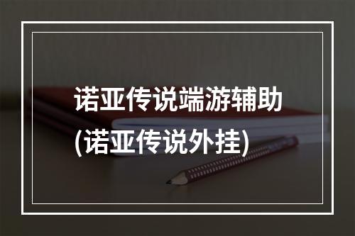 诺亚传说端游辅助(诺亚传说外挂)