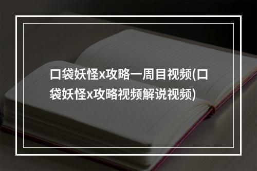 口袋妖怪x攻略一周目视频(口袋妖怪x攻略视频解说视频)