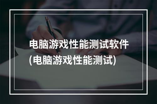 电脑游戏性能测试软件(电脑游戏性能测试)