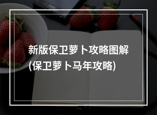 新版保卫萝卜攻略图解(保卫萝卜马年攻略)