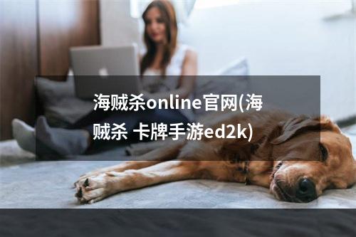 海贼杀online官网(海贼杀 卡牌手游ed2k)