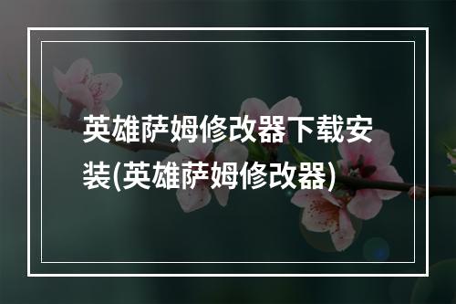 英雄萨姆修改器下载安装(英雄萨姆修改器)