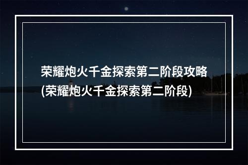 荣耀炮火千金探索第二阶段攻略(荣耀炮火千金探索第二阶段)