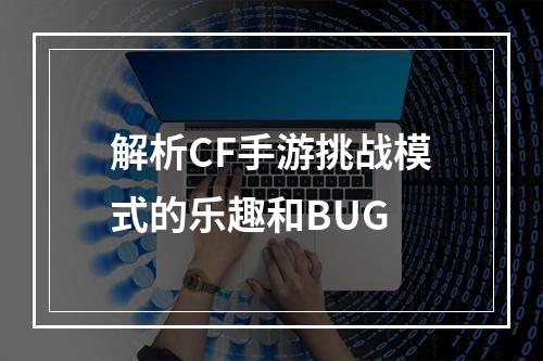 解析CF手游挑战模式的乐趣和BUG