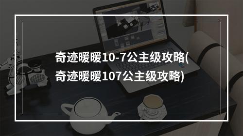 奇迹暖暖10-7公主级攻略(奇迹暖暖107公主级攻略)