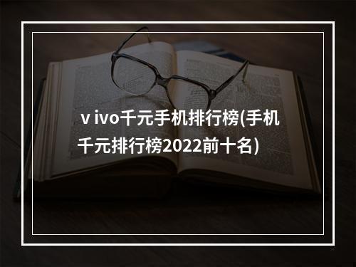 ⅴivo千元手机排行榜(手机千元排行榜2022前十名)