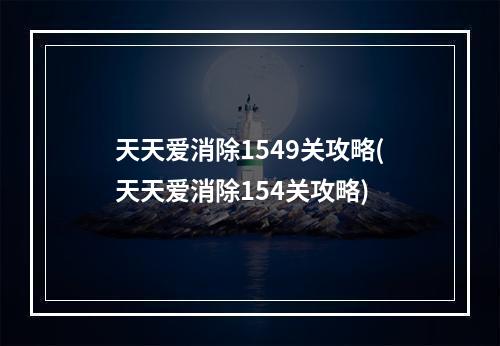 天天爱消除1549关攻略(天天爱消除154关攻略)