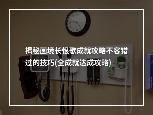 揭秘画境长恨歌成就攻略不容错过的技巧(全成就达成攻略)