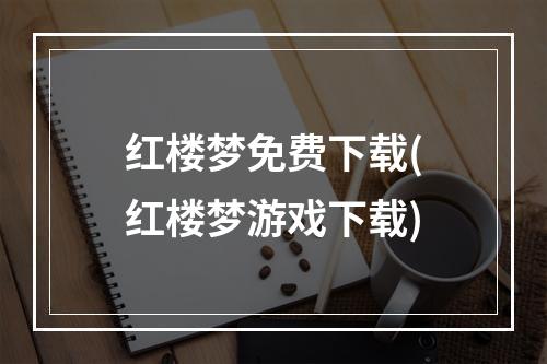 红楼梦免费下载(红楼梦游戏下载)