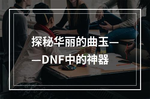 探秘华丽的曲玉——DNF中的神器