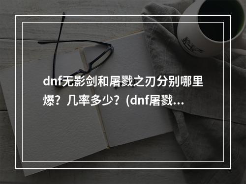 dnf无影剑和屠戮之刃分别哪里爆？几率多少？(dnf屠戮之刃)