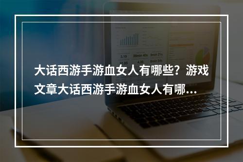 大话西游手游血女人有哪些？游戏文章大话西游手游血女人有哪些？