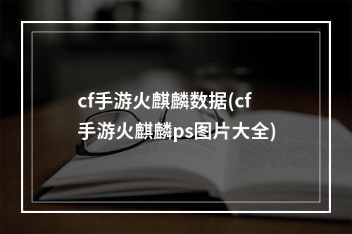 cf手游火麒麟数据(cf手游火麒麟ps图片大全)