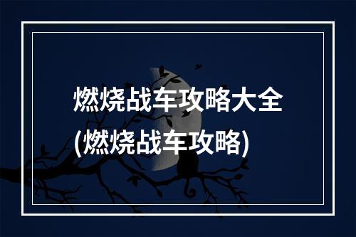 燃烧战车攻略大全(燃烧战车攻略)