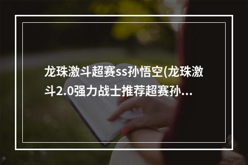 龙珠激斗超赛ss孙悟空(龙珠激斗2.0强力战士推荐超赛孙悟空不可少)