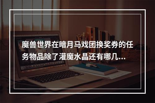 魔兽世界在暗月马戏团换奖券的任务物品除了灌魔水晶还有哪几样？(暗月马戏团奖券)