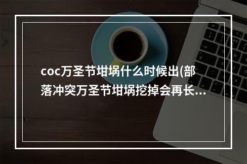 coc万圣节坩埚什么时候出(部落冲突万圣节坩埚挖掉会再长吗万圣节坩埚秘密解惑)