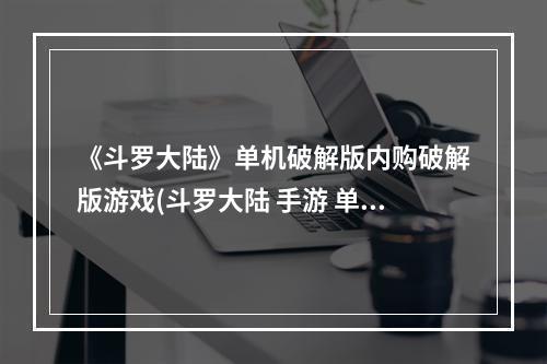 《斗罗大陆》单机破解版内购破解版游戏(斗罗大陆 手游 单机破解版)