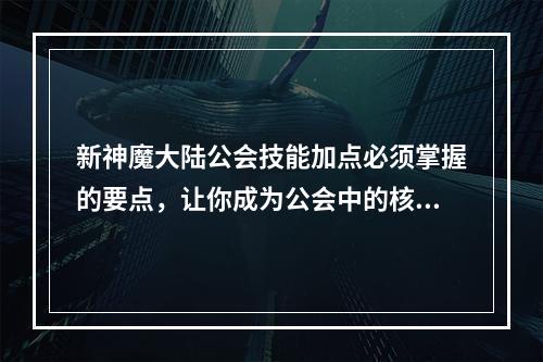 新神魔大陆公会技能加点必须掌握的要点，让你成为公会中的核心人物！(掌握技能加点的要点，成为公会核心)(新神魔大陆公会技能加点指南，让你在PVP中秒杀敌人！(PV