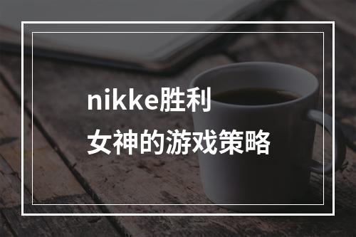 nikke胜利女神的游戏策略