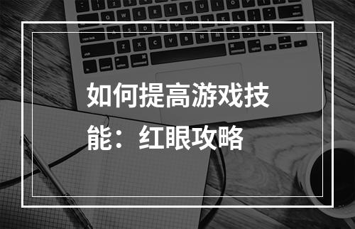 如何提高游戏技能：红眼攻略