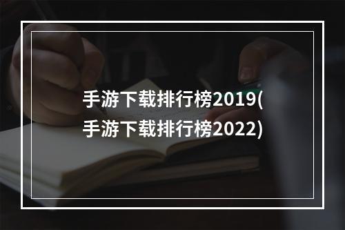 手游下载排行榜2019(手游下载排行榜2022)