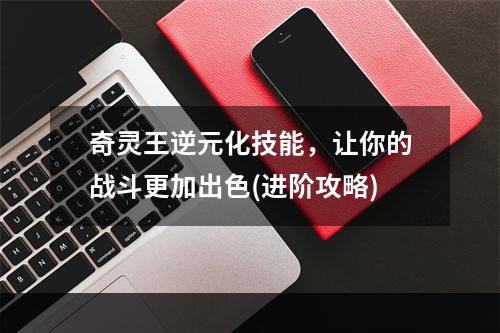 奇灵王逆元化技能，让你的战斗更加出色(进阶攻略)