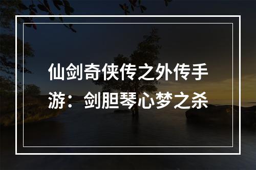 仙剑奇侠传之外传手游：剑胆琴心梦之杀