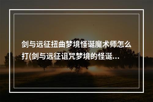 剑与远征扭曲梦境怪诞魔术师怎么打(剑与远征诅咒梦境的怪诞魔术师怎么打 诅咒梦境的怪诞)