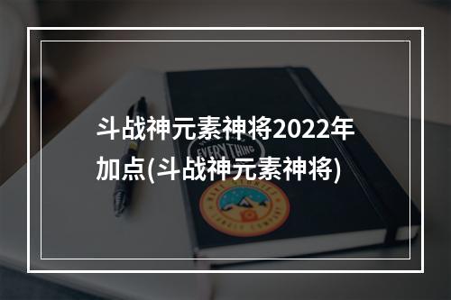 斗战神元素神将2022年加点(斗战神元素神将)