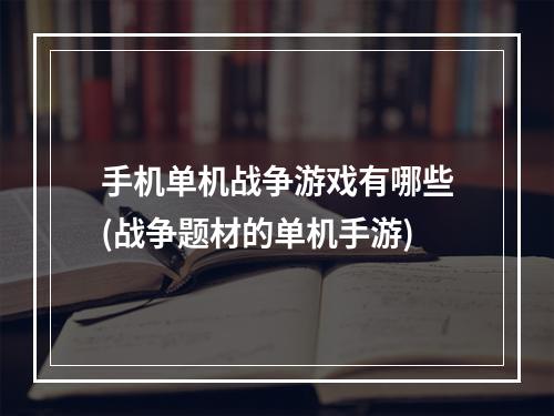 手机单机战争游戏有哪些(战争题材的单机手游)