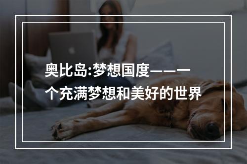 奥比岛:梦想国度——一个充满梦想和美好的世界