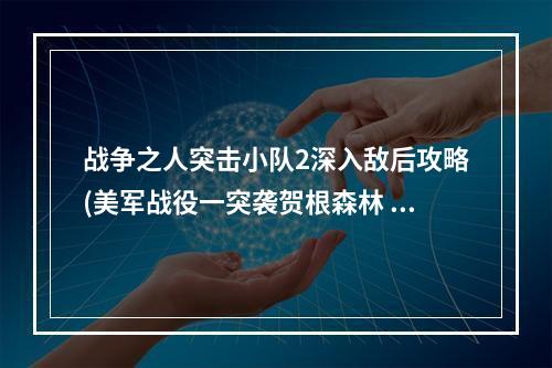 战争之人突击小队2深入敌后攻略(美军战役一突袭贺根森林 战争之人突击小队2游戏教程战役流程)