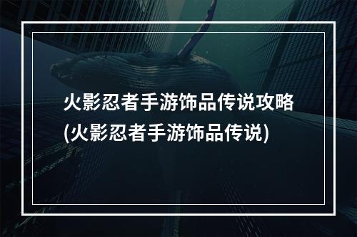 火影忍者手游饰品传说攻略(火影忍者手游饰品传说)