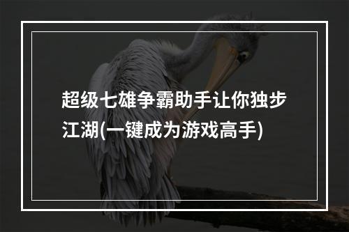 超级七雄争霸助手让你独步江湖(一键成为游戏高手)