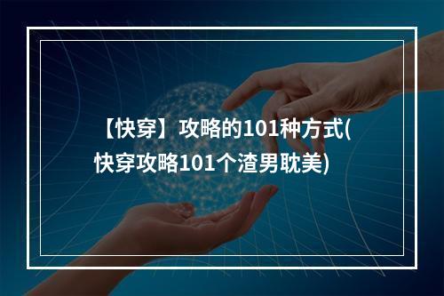 【快穿】攻略的101种方式(快穿攻略101个渣男耽美)