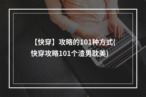 【快穿】攻略的101种方式(快穿攻略101个渣男耽美)