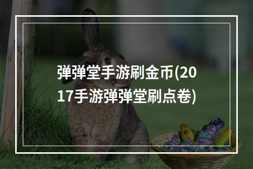 弹弹堂手游刷金币(2017手游弹弹堂刷点卷)